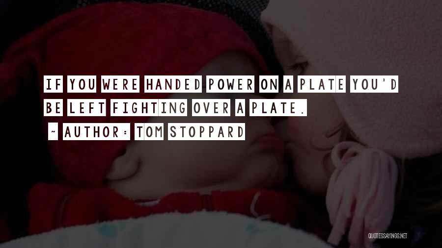 Tom Stoppard Quotes: If You Were Handed Power On A Plate You'd Be Left Fighting Over A Plate.
