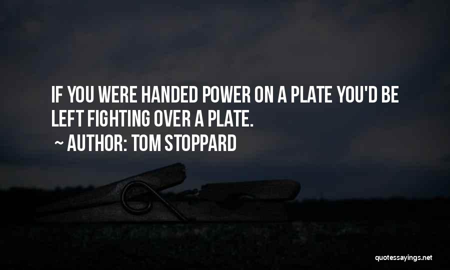 Tom Stoppard Quotes: If You Were Handed Power On A Plate You'd Be Left Fighting Over A Plate.