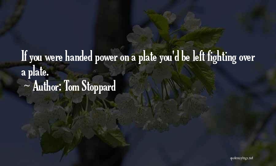 Tom Stoppard Quotes: If You Were Handed Power On A Plate You'd Be Left Fighting Over A Plate.