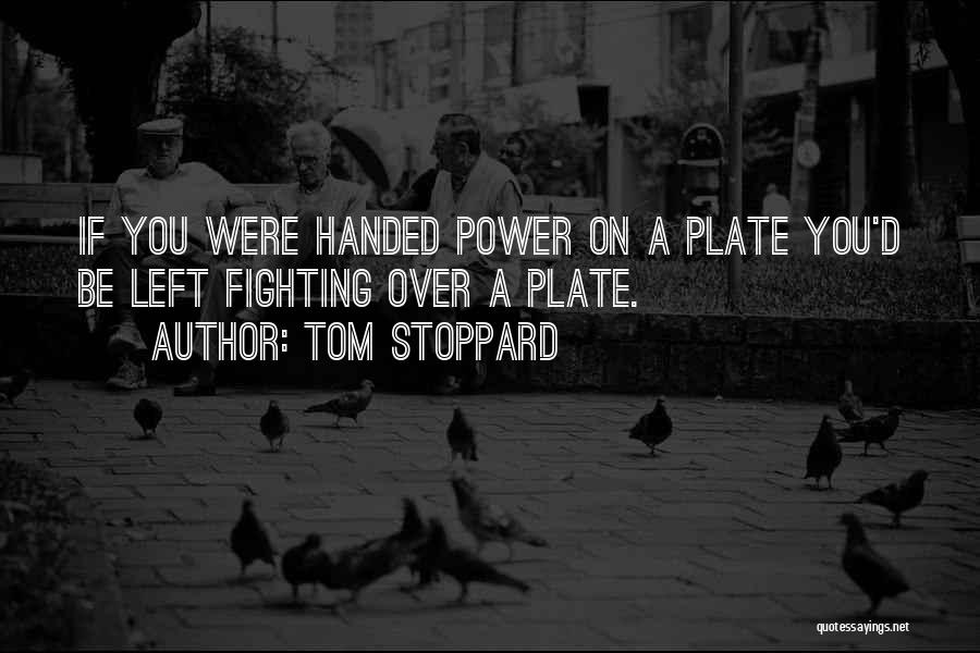 Tom Stoppard Quotes: If You Were Handed Power On A Plate You'd Be Left Fighting Over A Plate.