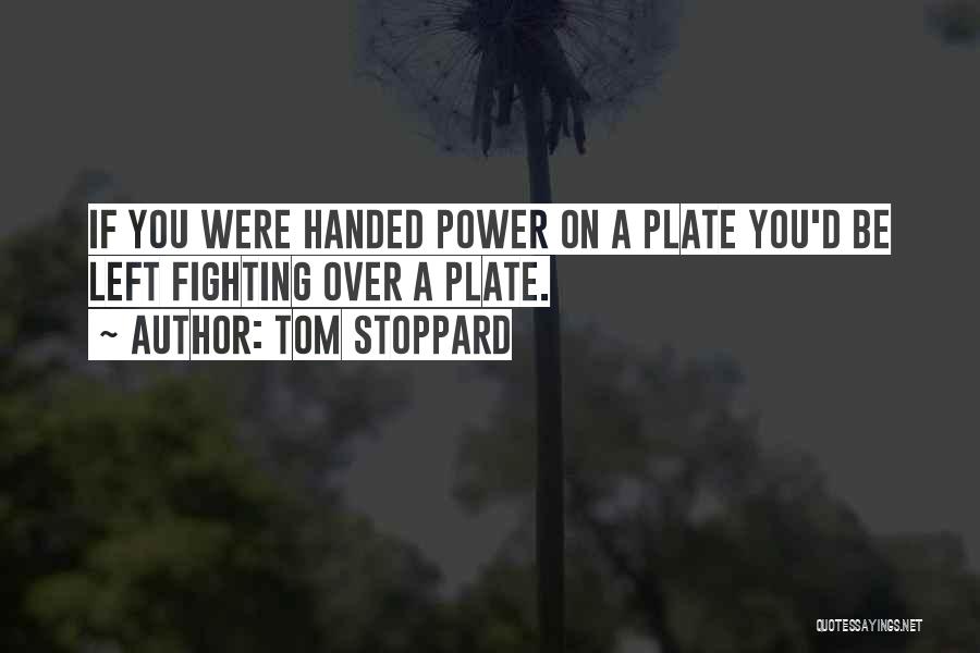 Tom Stoppard Quotes: If You Were Handed Power On A Plate You'd Be Left Fighting Over A Plate.