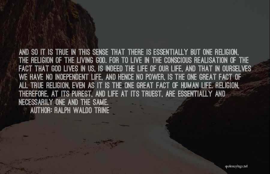 Ralph Waldo Trine Quotes: And So It Is True In This Sense That There Is Essentially But One Religion, The Religion Of The Living