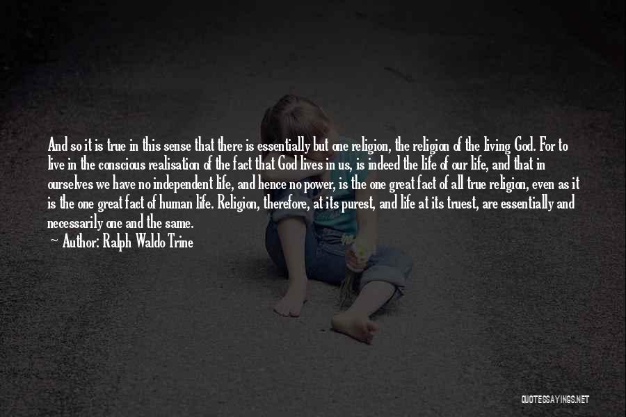 Ralph Waldo Trine Quotes: And So It Is True In This Sense That There Is Essentially But One Religion, The Religion Of The Living