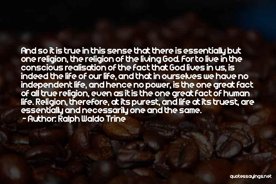 Ralph Waldo Trine Quotes: And So It Is True In This Sense That There Is Essentially But One Religion, The Religion Of The Living