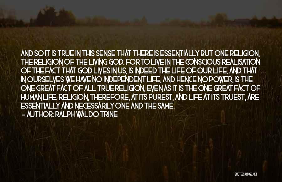 Ralph Waldo Trine Quotes: And So It Is True In This Sense That There Is Essentially But One Religion, The Religion Of The Living