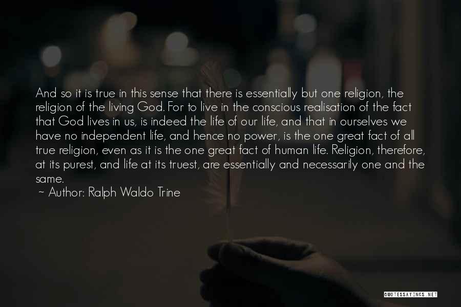 Ralph Waldo Trine Quotes: And So It Is True In This Sense That There Is Essentially But One Religion, The Religion Of The Living