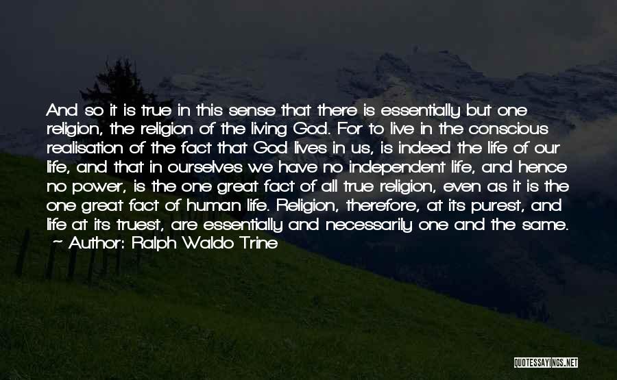 Ralph Waldo Trine Quotes: And So It Is True In This Sense That There Is Essentially But One Religion, The Religion Of The Living