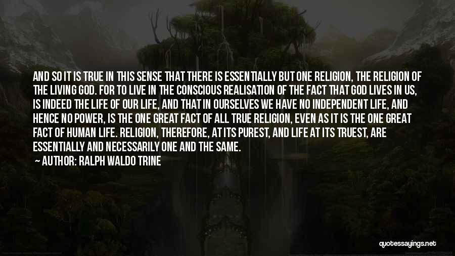 Ralph Waldo Trine Quotes: And So It Is True In This Sense That There Is Essentially But One Religion, The Religion Of The Living