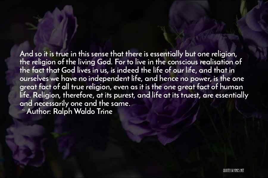 Ralph Waldo Trine Quotes: And So It Is True In This Sense That There Is Essentially But One Religion, The Religion Of The Living