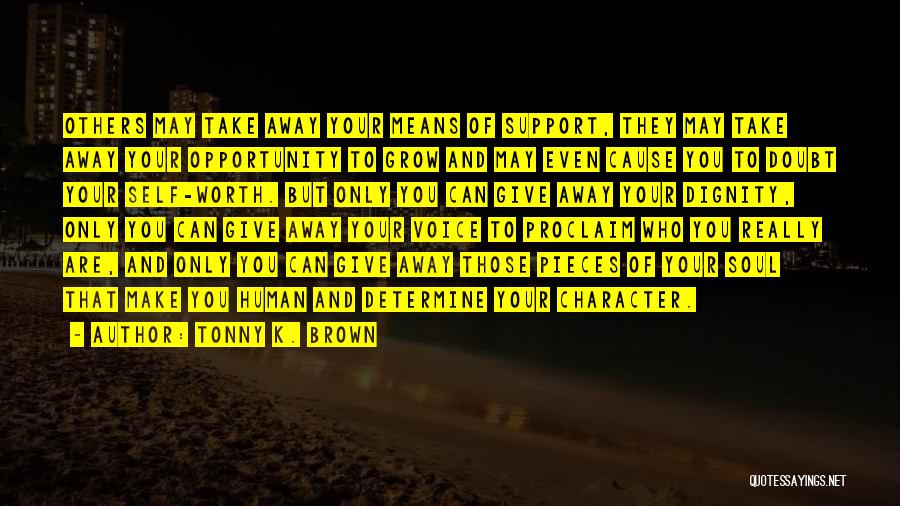 Tonny K. Brown Quotes: Others May Take Away Your Means Of Support, They May Take Away Your Opportunity To Grow And May Even Cause