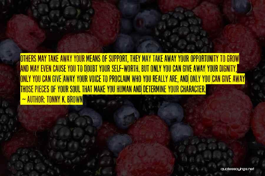 Tonny K. Brown Quotes: Others May Take Away Your Means Of Support, They May Take Away Your Opportunity To Grow And May Even Cause