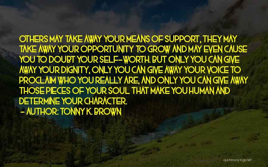 Tonny K. Brown Quotes: Others May Take Away Your Means Of Support, They May Take Away Your Opportunity To Grow And May Even Cause