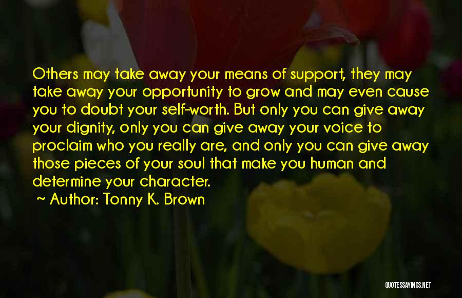 Tonny K. Brown Quotes: Others May Take Away Your Means Of Support, They May Take Away Your Opportunity To Grow And May Even Cause