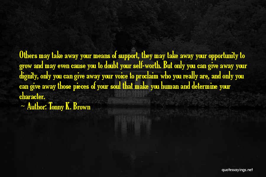 Tonny K. Brown Quotes: Others May Take Away Your Means Of Support, They May Take Away Your Opportunity To Grow And May Even Cause