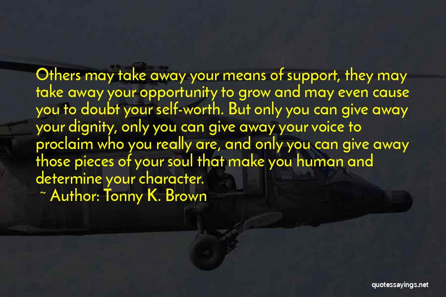 Tonny K. Brown Quotes: Others May Take Away Your Means Of Support, They May Take Away Your Opportunity To Grow And May Even Cause