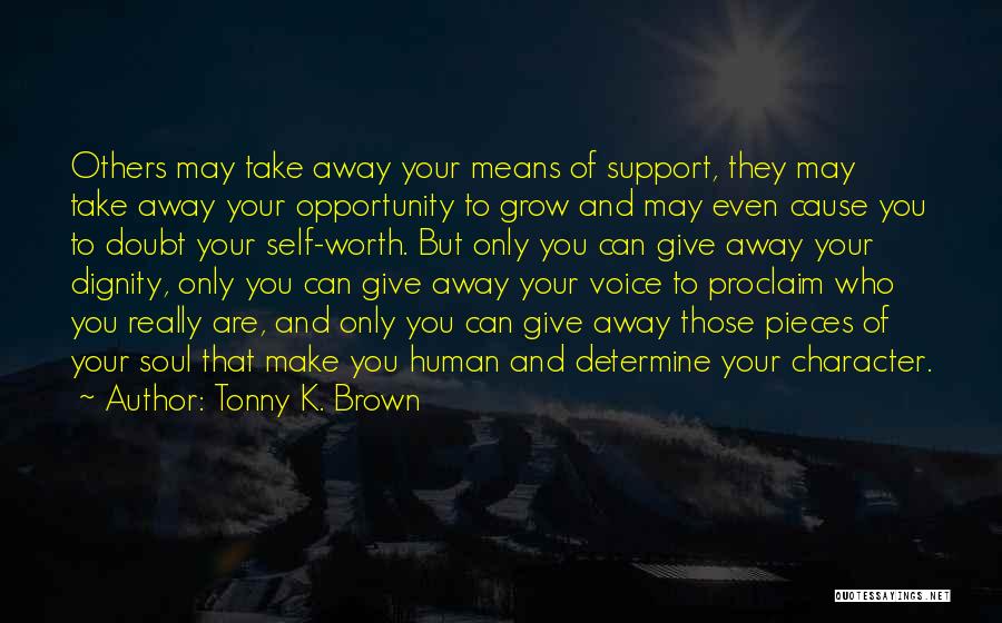 Tonny K. Brown Quotes: Others May Take Away Your Means Of Support, They May Take Away Your Opportunity To Grow And May Even Cause