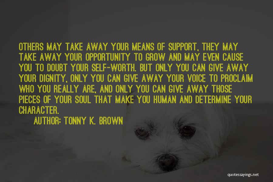 Tonny K. Brown Quotes: Others May Take Away Your Means Of Support, They May Take Away Your Opportunity To Grow And May Even Cause