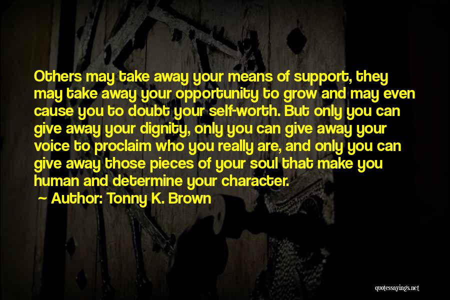 Tonny K. Brown Quotes: Others May Take Away Your Means Of Support, They May Take Away Your Opportunity To Grow And May Even Cause
