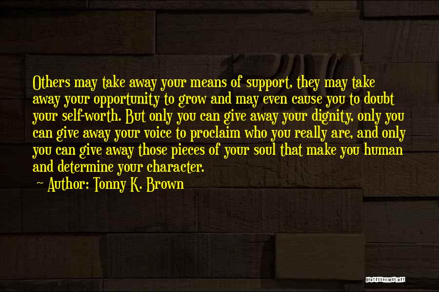 Tonny K. Brown Quotes: Others May Take Away Your Means Of Support, They May Take Away Your Opportunity To Grow And May Even Cause