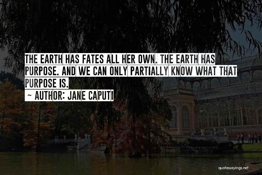 Jane Caputi Quotes: The Earth Has Fates All Her Own. The Earth Has Purpose. And We Can Only Partially Know What That Purpose