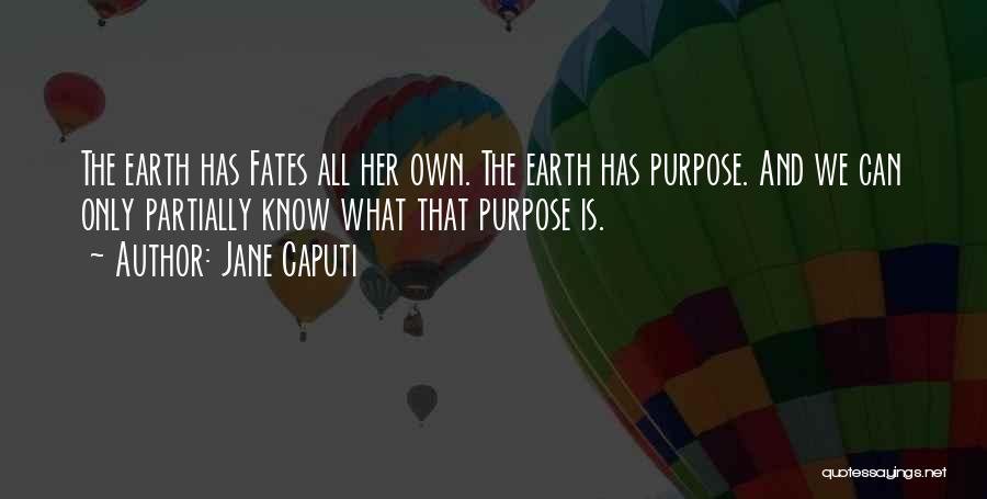 Jane Caputi Quotes: The Earth Has Fates All Her Own. The Earth Has Purpose. And We Can Only Partially Know What That Purpose