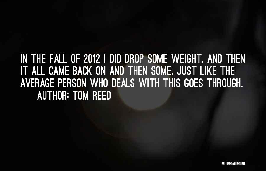 Tom Reed Quotes: In The Fall Of 2012 I Did Drop Some Weight, And Then It All Came Back On And Then Some,