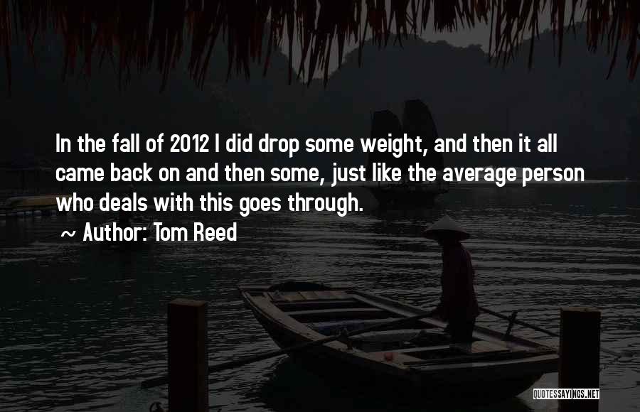 Tom Reed Quotes: In The Fall Of 2012 I Did Drop Some Weight, And Then It All Came Back On And Then Some,