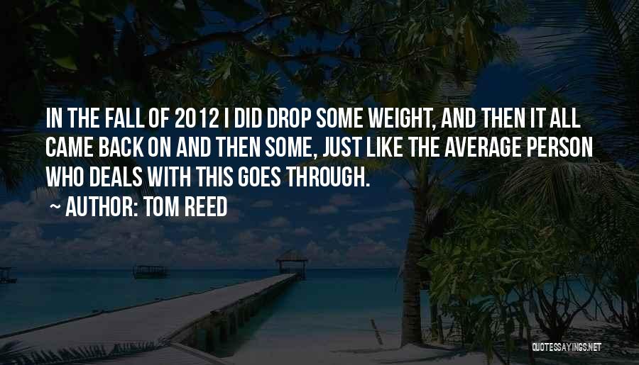 Tom Reed Quotes: In The Fall Of 2012 I Did Drop Some Weight, And Then It All Came Back On And Then Some,