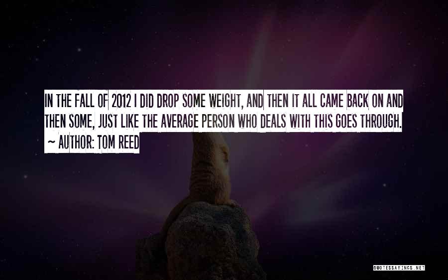 Tom Reed Quotes: In The Fall Of 2012 I Did Drop Some Weight, And Then It All Came Back On And Then Some,