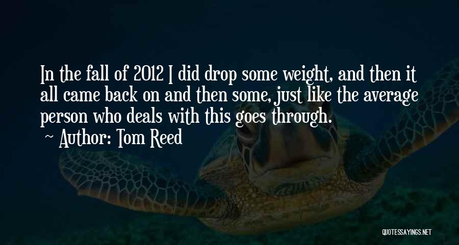 Tom Reed Quotes: In The Fall Of 2012 I Did Drop Some Weight, And Then It All Came Back On And Then Some,