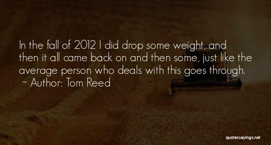 Tom Reed Quotes: In The Fall Of 2012 I Did Drop Some Weight, And Then It All Came Back On And Then Some,