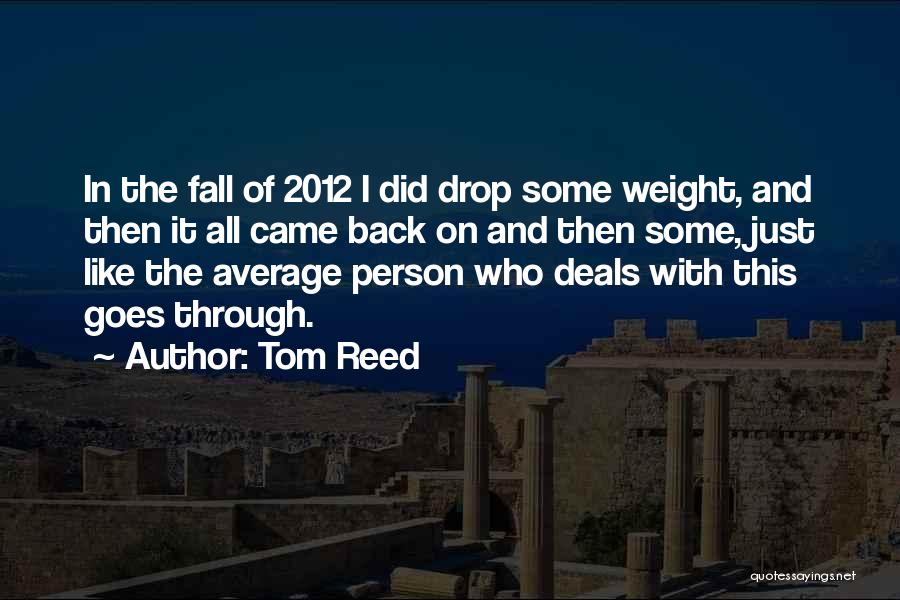 Tom Reed Quotes: In The Fall Of 2012 I Did Drop Some Weight, And Then It All Came Back On And Then Some,