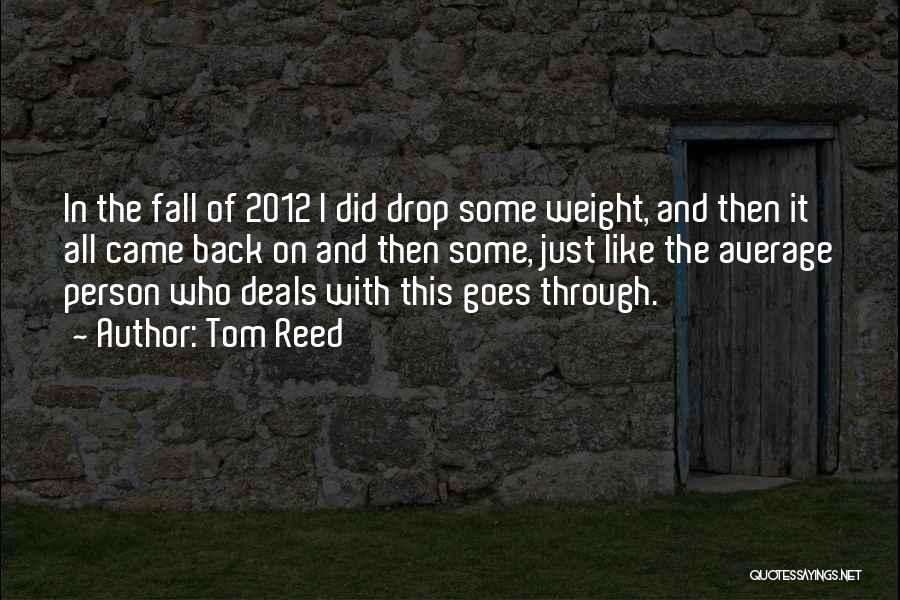 Tom Reed Quotes: In The Fall Of 2012 I Did Drop Some Weight, And Then It All Came Back On And Then Some,