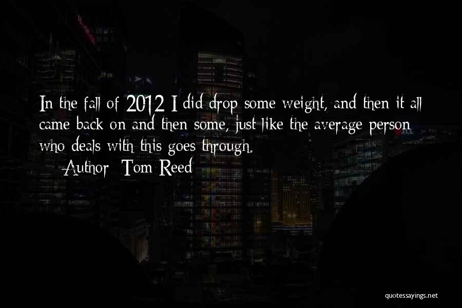 Tom Reed Quotes: In The Fall Of 2012 I Did Drop Some Weight, And Then It All Came Back On And Then Some,
