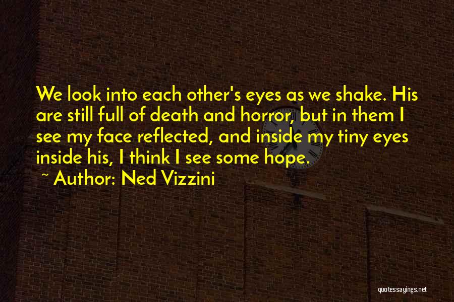 Ned Vizzini Quotes: We Look Into Each Other's Eyes As We Shake. His Are Still Full Of Death And Horror, But In Them