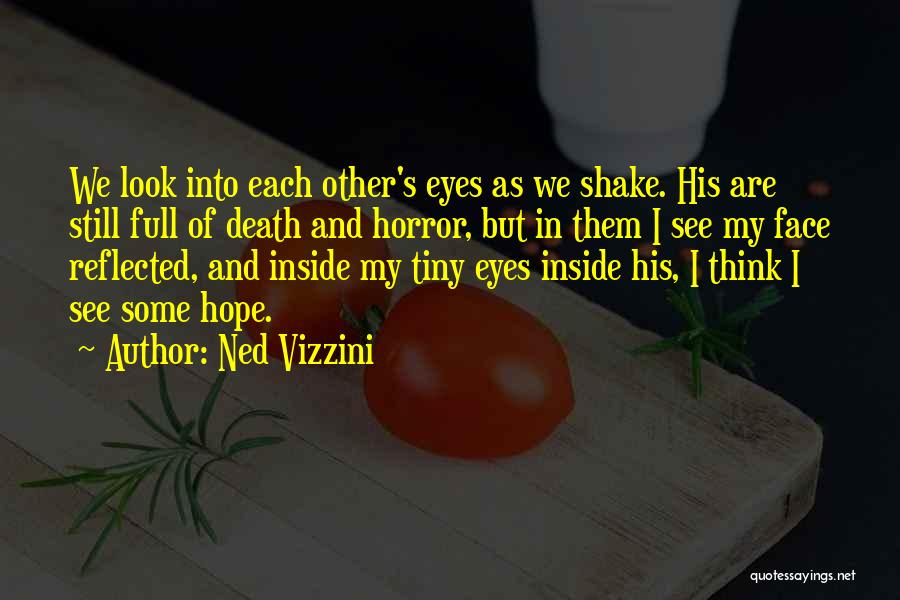 Ned Vizzini Quotes: We Look Into Each Other's Eyes As We Shake. His Are Still Full Of Death And Horror, But In Them