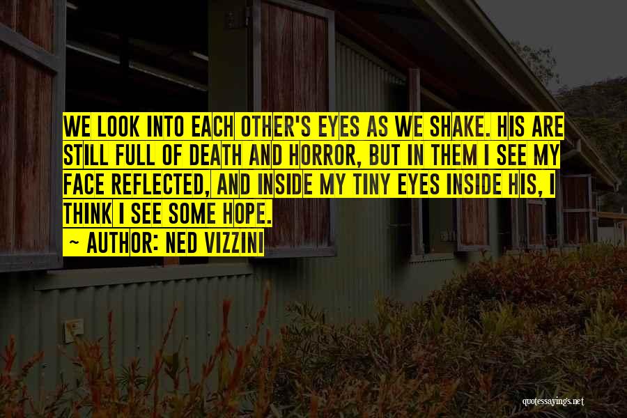 Ned Vizzini Quotes: We Look Into Each Other's Eyes As We Shake. His Are Still Full Of Death And Horror, But In Them