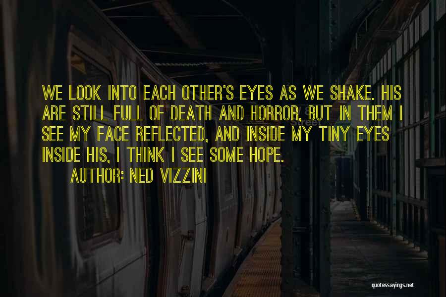 Ned Vizzini Quotes: We Look Into Each Other's Eyes As We Shake. His Are Still Full Of Death And Horror, But In Them