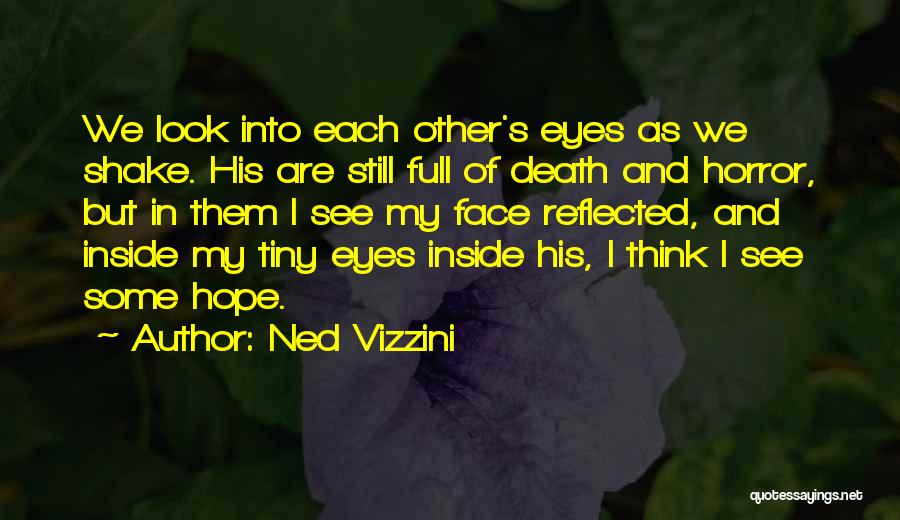 Ned Vizzini Quotes: We Look Into Each Other's Eyes As We Shake. His Are Still Full Of Death And Horror, But In Them