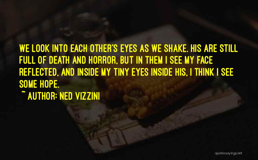 Ned Vizzini Quotes: We Look Into Each Other's Eyes As We Shake. His Are Still Full Of Death And Horror, But In Them