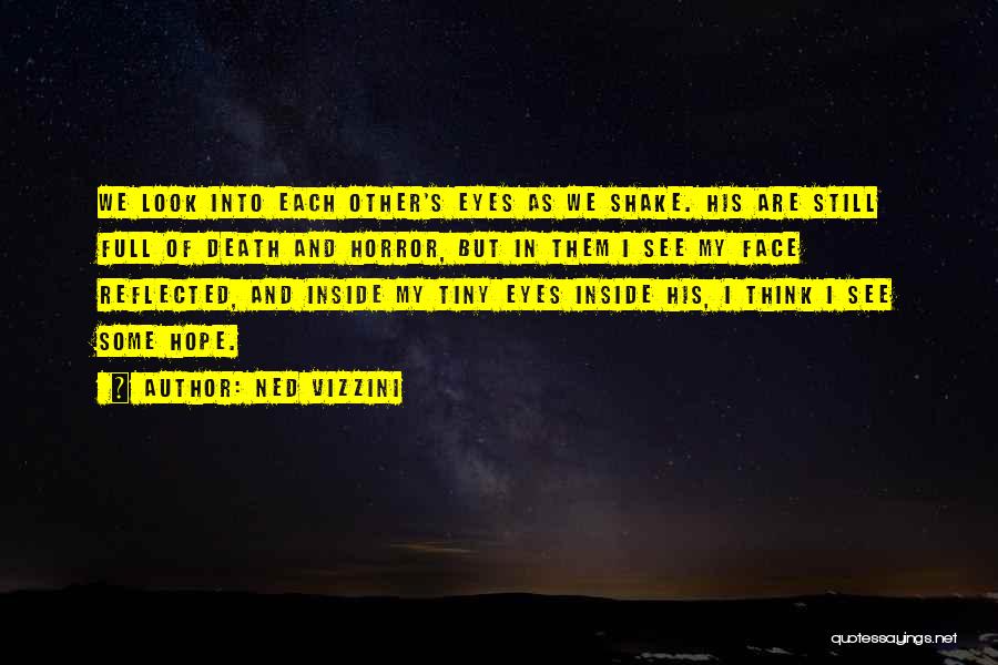 Ned Vizzini Quotes: We Look Into Each Other's Eyes As We Shake. His Are Still Full Of Death And Horror, But In Them
