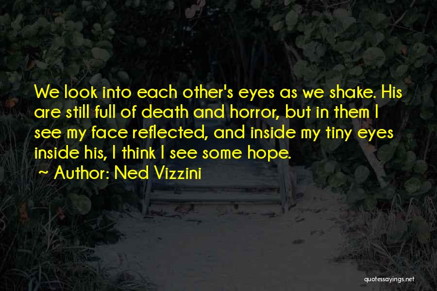 Ned Vizzini Quotes: We Look Into Each Other's Eyes As We Shake. His Are Still Full Of Death And Horror, But In Them
