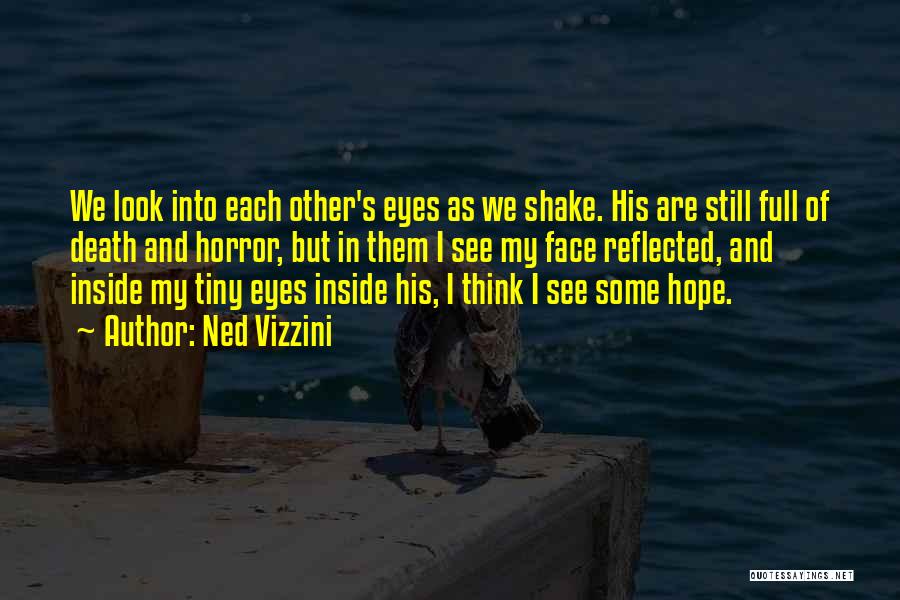 Ned Vizzini Quotes: We Look Into Each Other's Eyes As We Shake. His Are Still Full Of Death And Horror, But In Them