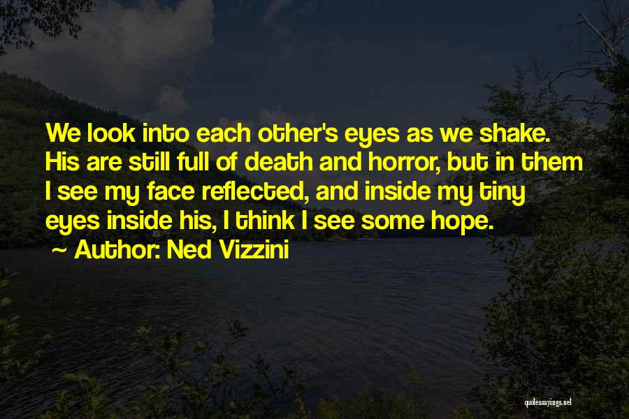 Ned Vizzini Quotes: We Look Into Each Other's Eyes As We Shake. His Are Still Full Of Death And Horror, But In Them