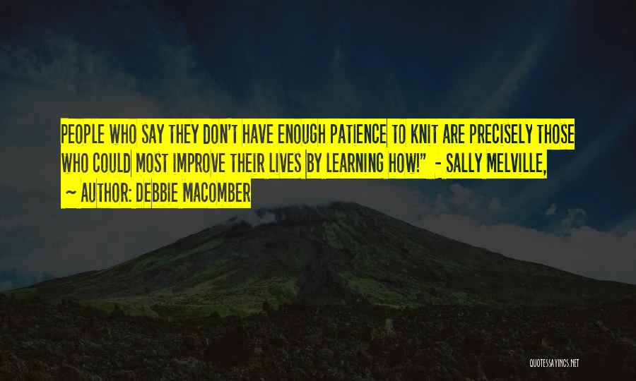 Debbie Macomber Quotes: People Who Say They Don't Have Enough Patience To Knit Are Precisely Those Who Could Most Improve Their Lives By