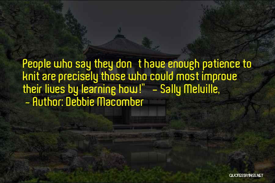 Debbie Macomber Quotes: People Who Say They Don't Have Enough Patience To Knit Are Precisely Those Who Could Most Improve Their Lives By