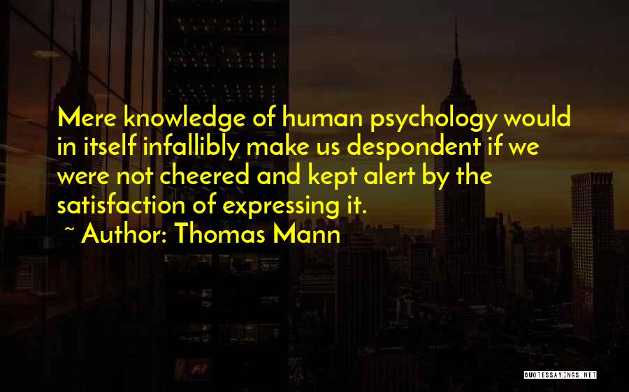 Thomas Mann Quotes: Mere Knowledge Of Human Psychology Would In Itself Infallibly Make Us Despondent If We Were Not Cheered And Kept Alert