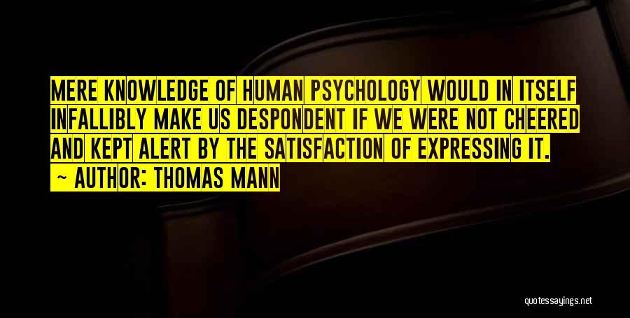 Thomas Mann Quotes: Mere Knowledge Of Human Psychology Would In Itself Infallibly Make Us Despondent If We Were Not Cheered And Kept Alert