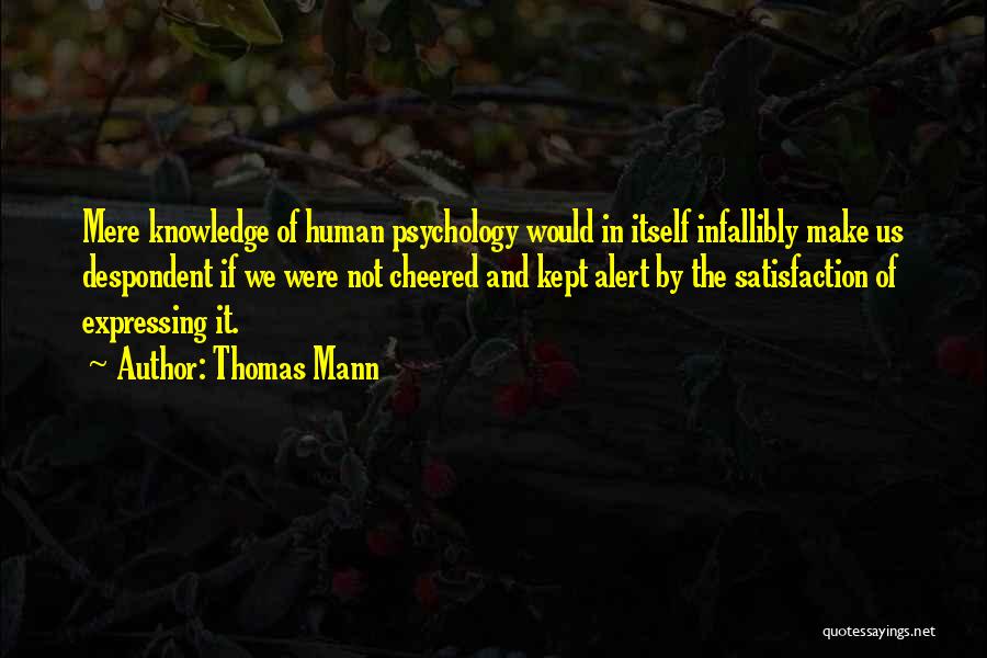Thomas Mann Quotes: Mere Knowledge Of Human Psychology Would In Itself Infallibly Make Us Despondent If We Were Not Cheered And Kept Alert
