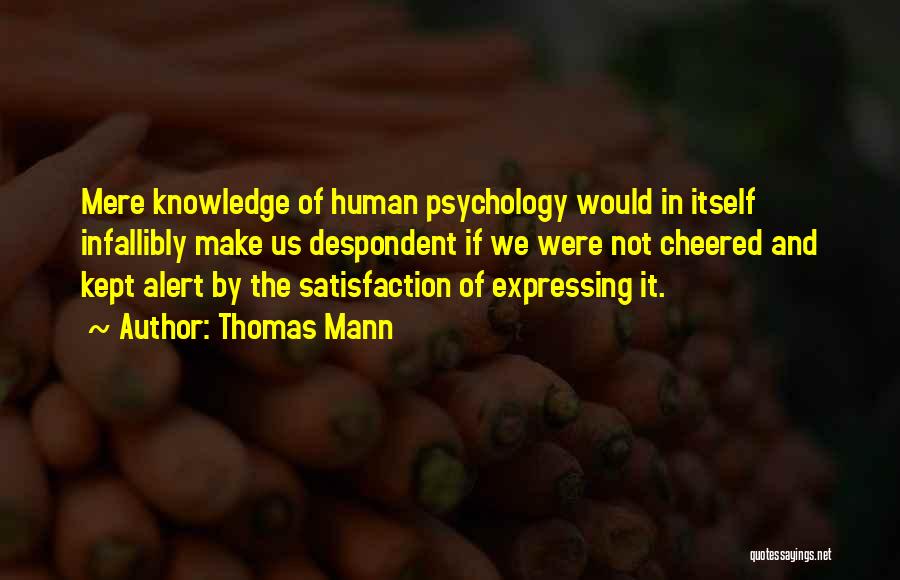Thomas Mann Quotes: Mere Knowledge Of Human Psychology Would In Itself Infallibly Make Us Despondent If We Were Not Cheered And Kept Alert